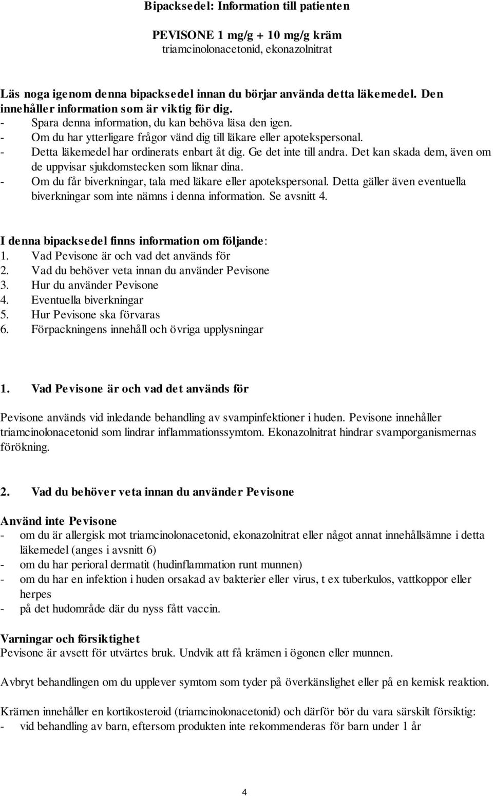 - Detta läkemedel har ordinerats enbart åt dig. Ge det inte till andra. Det kan skada dem, även om de uppvisar sjukdomstecken som liknar dina.