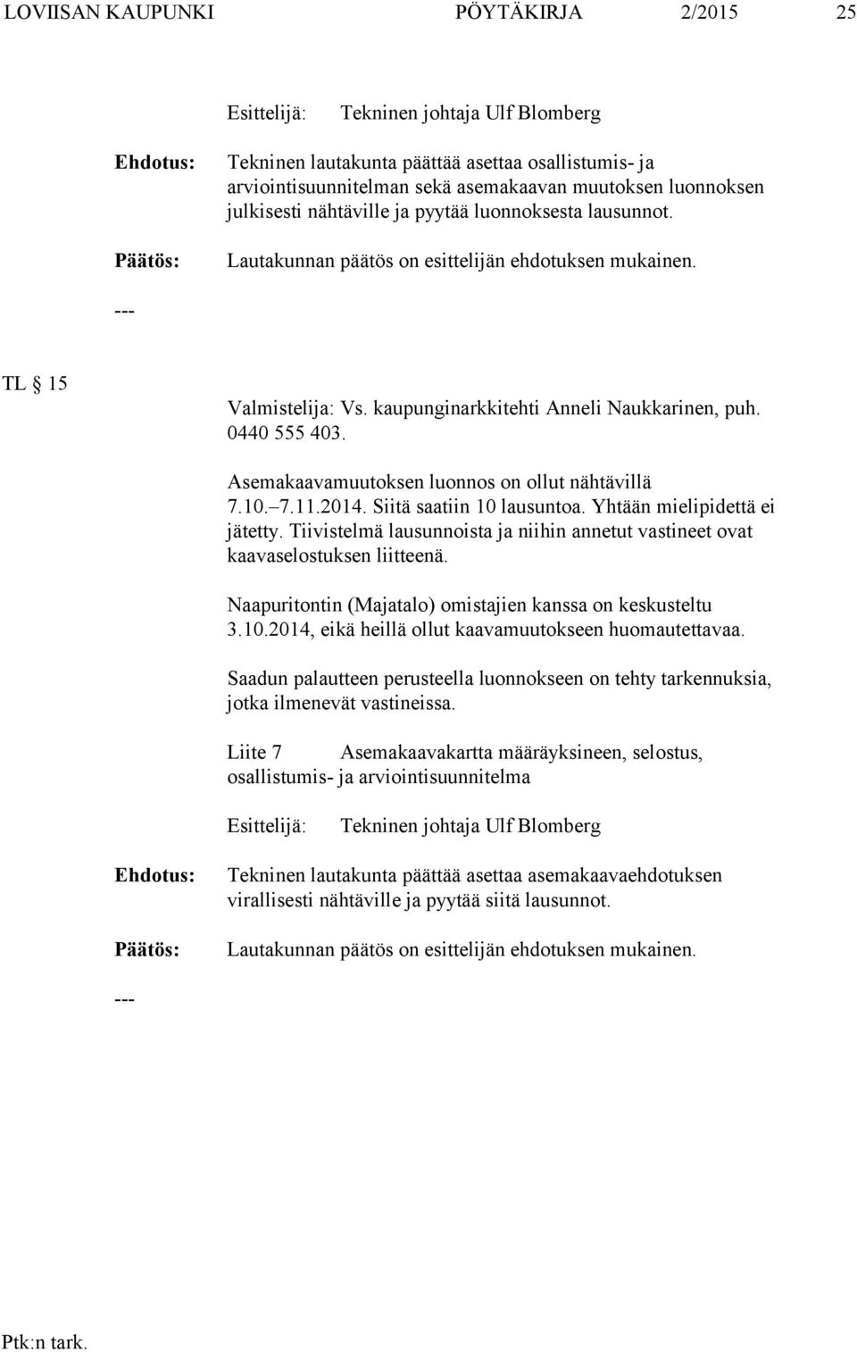 Asemakaavamuutoksen luonnos on ollut nähtävillä 7.10. 7.11.2014. Siitä saatiin 10 lausuntoa. Yhtään mielipidettä ei jätetty.