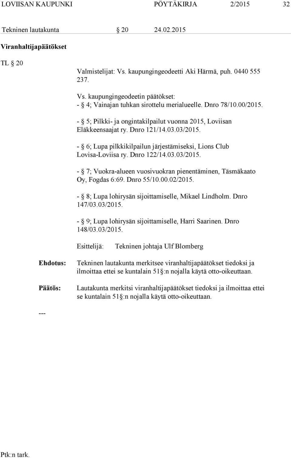 Dnro 122/14.03.03/2015. - 7; Vuokra-alueen vuosivuokran pienentäminen, Täsmäkaato Oy, Fogdas 6:69. Dnro 55/10.00.02/2015. - 8; Lupa lohirysän sijoittamiselle, Mikael Lindholm. Dnro 147/03.03/2015. - 9; Lupa lohirysän sijoittamiselle, Harri Saarinen.