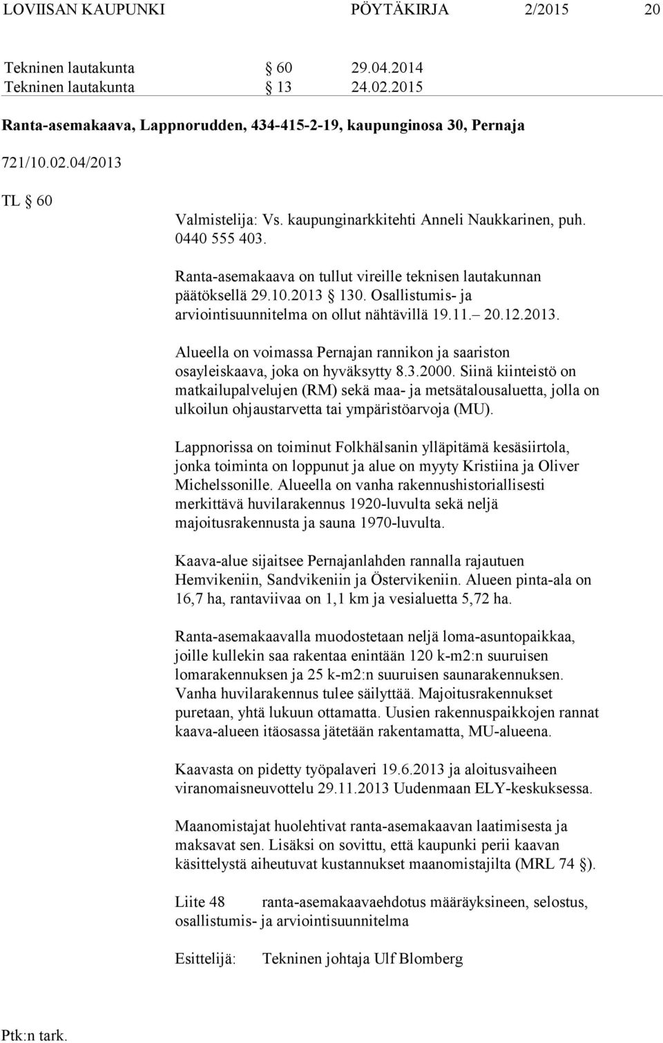 Osallistumis- ja arviointisuunnitelma on ollut nähtävillä 19.11. 20.12.2013. Alueella on voimassa Pernajan rannikon ja saariston osayleiskaava, joka on hyväksytty 8.3.2000.