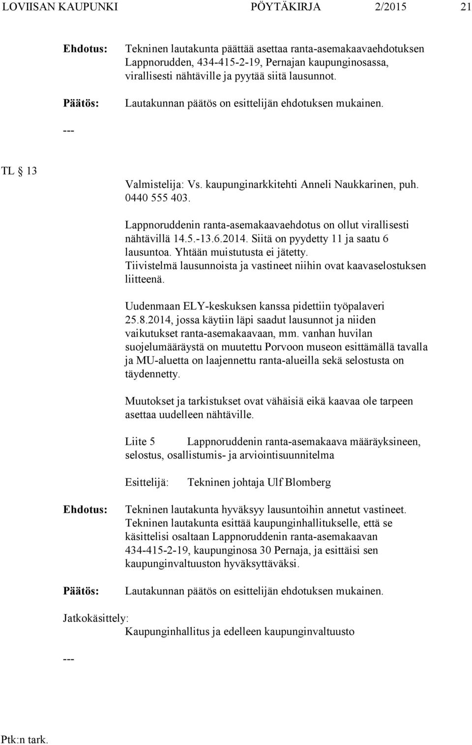 Lappnoruddenin ranta-asemakaavaehdotus on ollut virallisesti nähtävillä 14.5.-13.6.2014. Siitä on pyydetty 11 ja saatu 6 lausuntoa. Yhtään muistutusta ei jätetty.