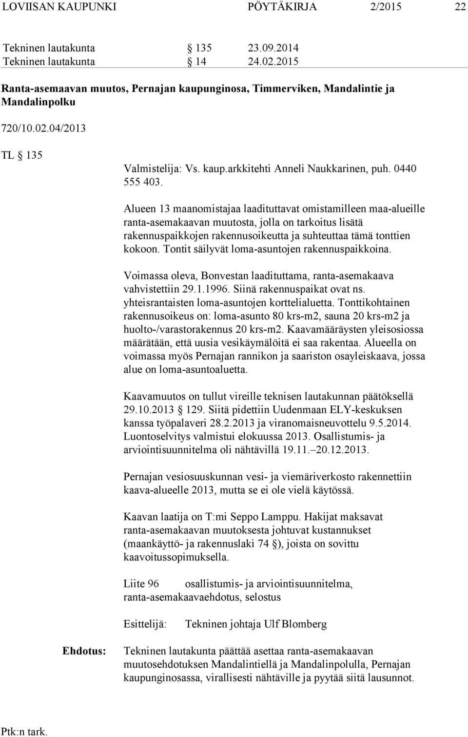 Alueen 13 maanomistajaa laadituttavat omistamilleen maa-alueille ranta-asemakaavan muutosta, jolla on tarkoitus lisätä rakennuspaikkojen rakennusoikeutta ja suhteuttaa tämä tonttien kokoon.