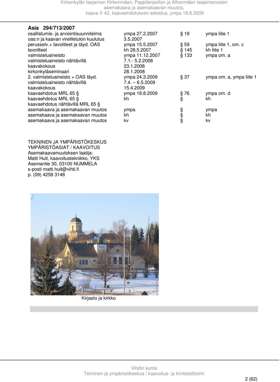 valmisteluaineisto + OAS täyd. ympa 24.3.2009 37 ympa om. a, ympa liite 1 valmisteluaineisto nähtävillä 7.4. 6.5.2009 kaavakokous 15.4.2009 kaavaehdotus MRL 65 ympa 18.8.2009 76 ympa om.