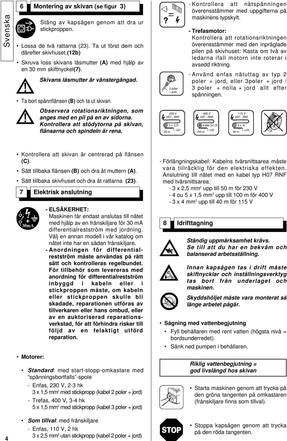 2 poler + jord - Kontrollera att nätspänningen överensstämmer med uppgifterna på maskinens typskylt.