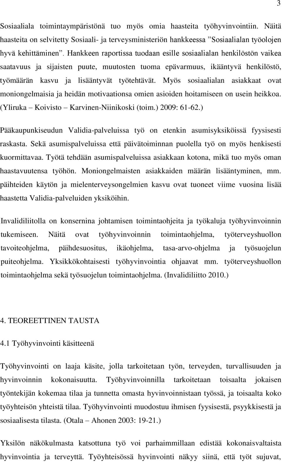 Myös sosiaalialan asiakkaat ovat moniongelmaisia ja heidän motivaationsa omien asioiden hoitamiseen on usein heikkoa. (Yliruka Koivisto Karvinen-Niinikoski (toim.) 2009: 61-62.