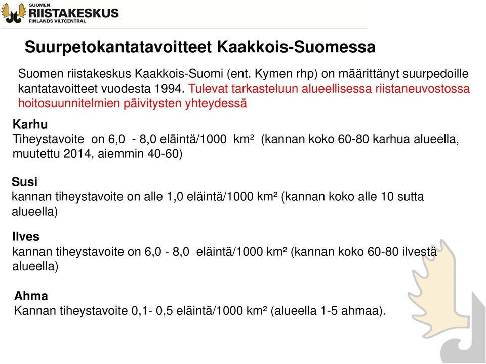 koko 60-80 karhua alueella, muutettu 2014, aiemmin 40-60) Susi kannan tiheystavoite on alle 1,0 eläintä/1000 km² (kannan koko alle 10 sutta alueella)