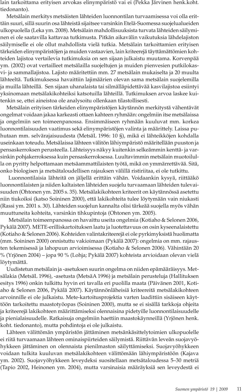 Metsälain mahdollisuuksista turvata lähteiden säilyminen ei ole saatavilla kattavaa tutkimusta. Pitkän aikavälin vaikutuksia lähdelajiston säilymiselle ei ole ollut mahdollista vielä tutkia.