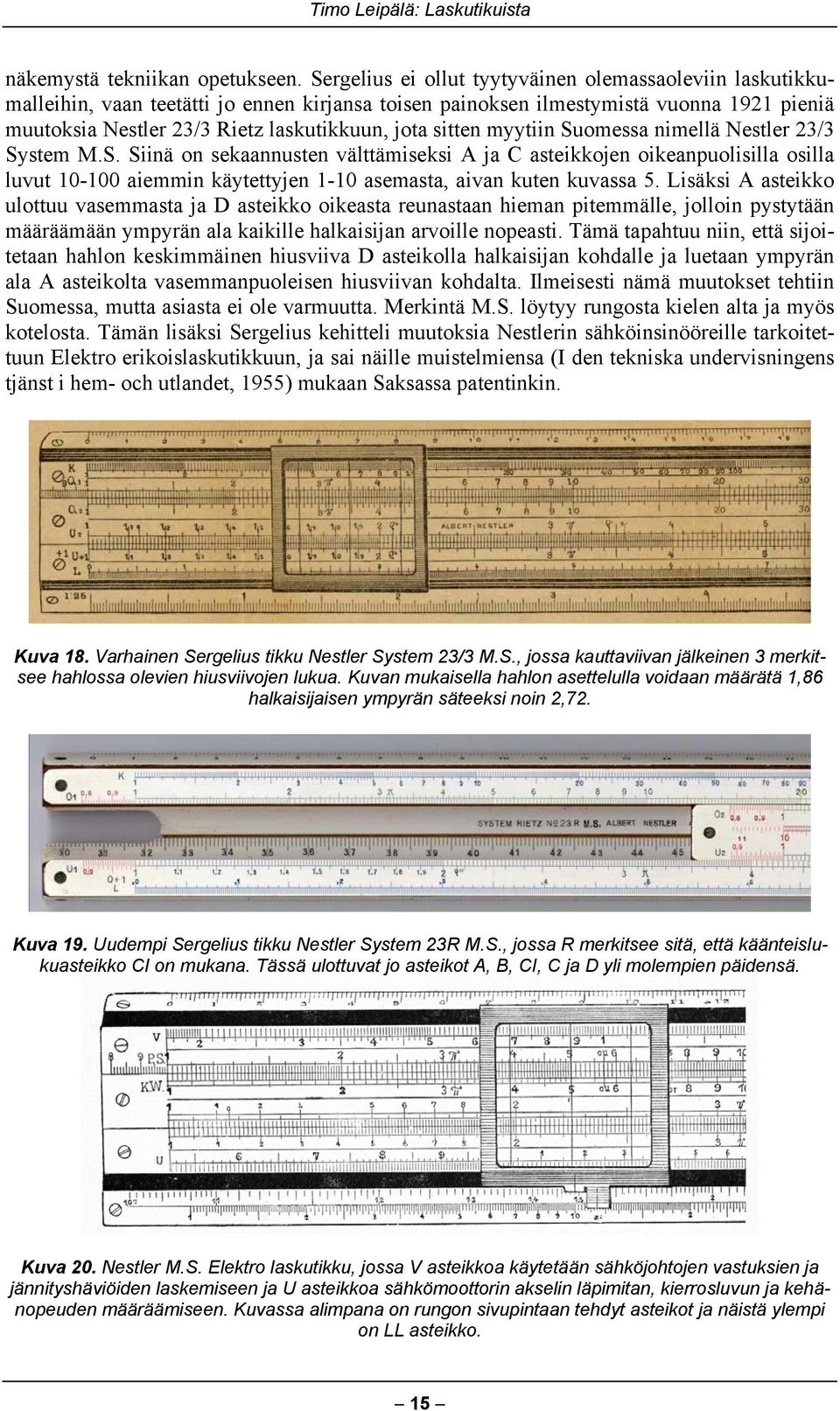 sitten myytiin Suomessa nimellä Nestler 23/3 System M.S. Siinä on sekaannusten välttämiseksi A ja C asteikkojen oikeanpuolisilla osilla luvut 10-100 aiemmin käytettyjen 1-10 asemasta, aivan kuten kuvassa 5.