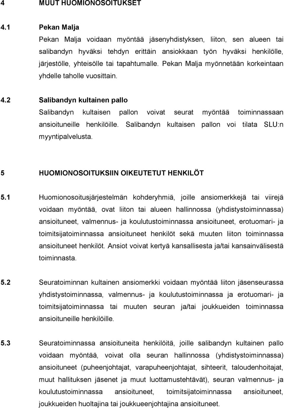 Pekan Malja myönnetään korkeintaan yhdelle taholle vuosittain. 4.2 Salibandyn kultainen pallo Salibandyn kultaisen pallon voivat seurat myöntää toiminnassaan ansioituneille henkilöille.