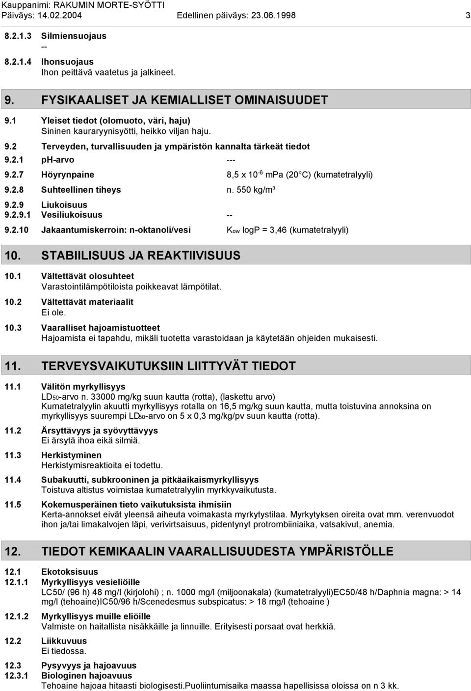 2.8 Suhteellinen tiheys n. 550 kg/m³ 9.2.9 Liukoisuus 9.2.9.1 Vesiliukoisuus -- 9.2.10 Jakaantumiskerroin: n-oktanoli/vesi Kow logp = 3,46 (kumatetralyyli) 10. STABIILISUUS JA REAKTIIVISUUS 10.