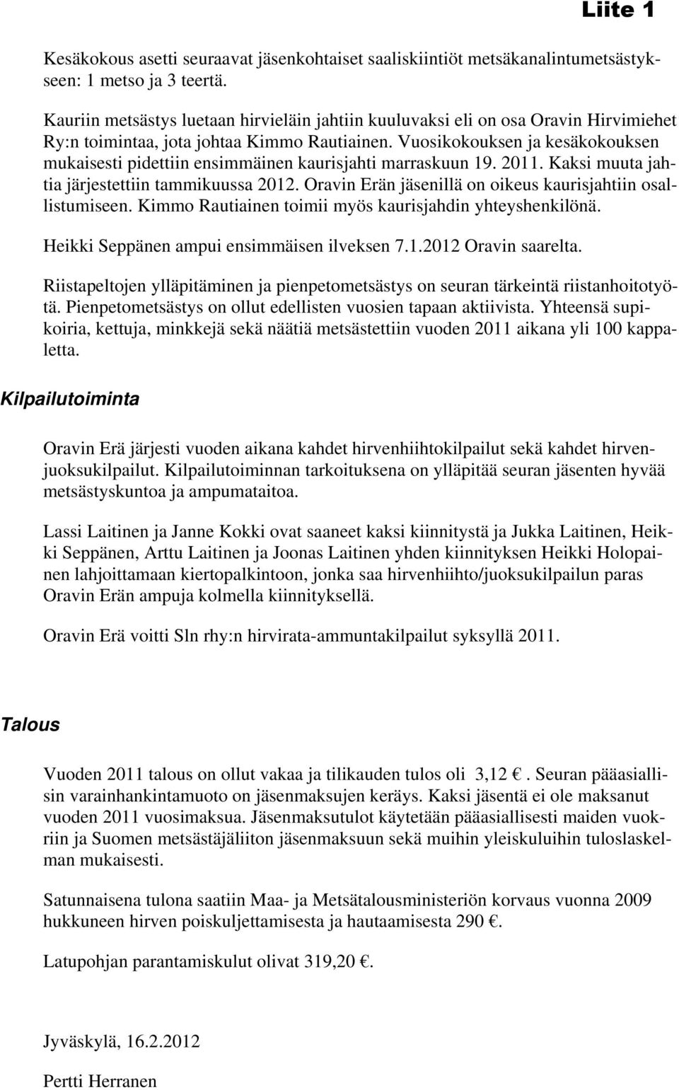 Vuosikokouksen ja kesäkokouksen mukaisesti pidettiin ensimmäinen kaurisjahti marraskuun 19. 2011. Kaksi muuta jahtia järjestettiin tammikuussa 2012.