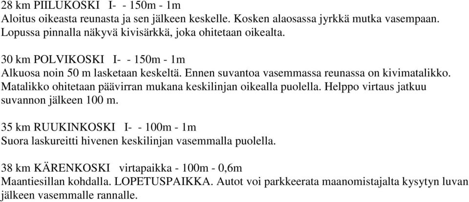 Ennen suvantoa vasemmassa reunassa on kivimatalikko. Matalikko ohitetaan päävirran mukana keskilinjan oikealla puolella. Helppo virtaus jatkuu suvannon jälkeen 100 m.