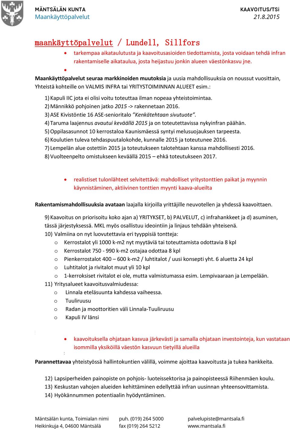 : 1) Kapuli IIC jota ei olisi voitu toteuttaa ilman nopeaa yhteistoimintaa. 2) Männikkö pohjoinen jatko 2015 > rakennetaan 2016. 3) ASE Kivistöntie 16 ASEsenioritalo Kenkätehtaan sivutuote.