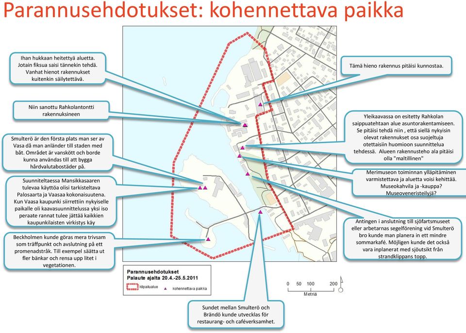 Området är vanskött och borde kunna användas till att bygga hårdvalutabostäder på. Suunniteltaessa Mansikkasaaren tulevaa käyttöa olisi tarkisteltava Palosaarta ja Vaasaa kokonaisuutena.