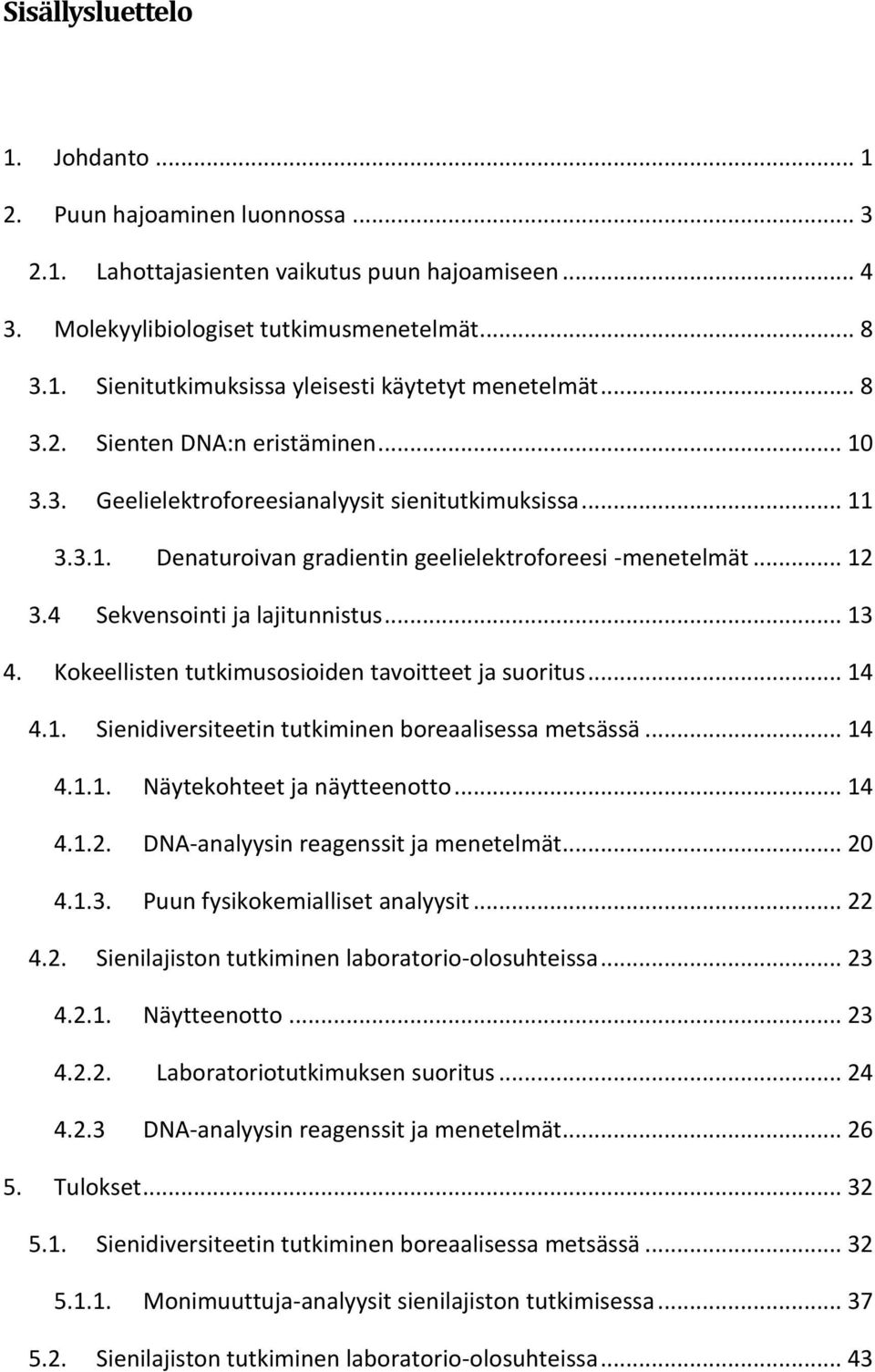 4 Sekvensointi ja lajitunnistus... 13 4. Kokeellisten tutkimusosioiden tavoitteet ja suoritus... 14 4.1. Sienidiversiteetin tutkiminen boreaalisessa metsässä... 14 4.1.1. Näytekohteet ja näytteenotto.