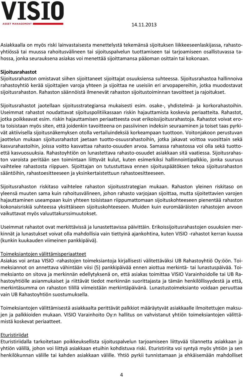 Sijoitusrahastot Sijoitusrahaston omistavat siihen sijoittaneet sijoittajat osuuksiensa suhteessa.