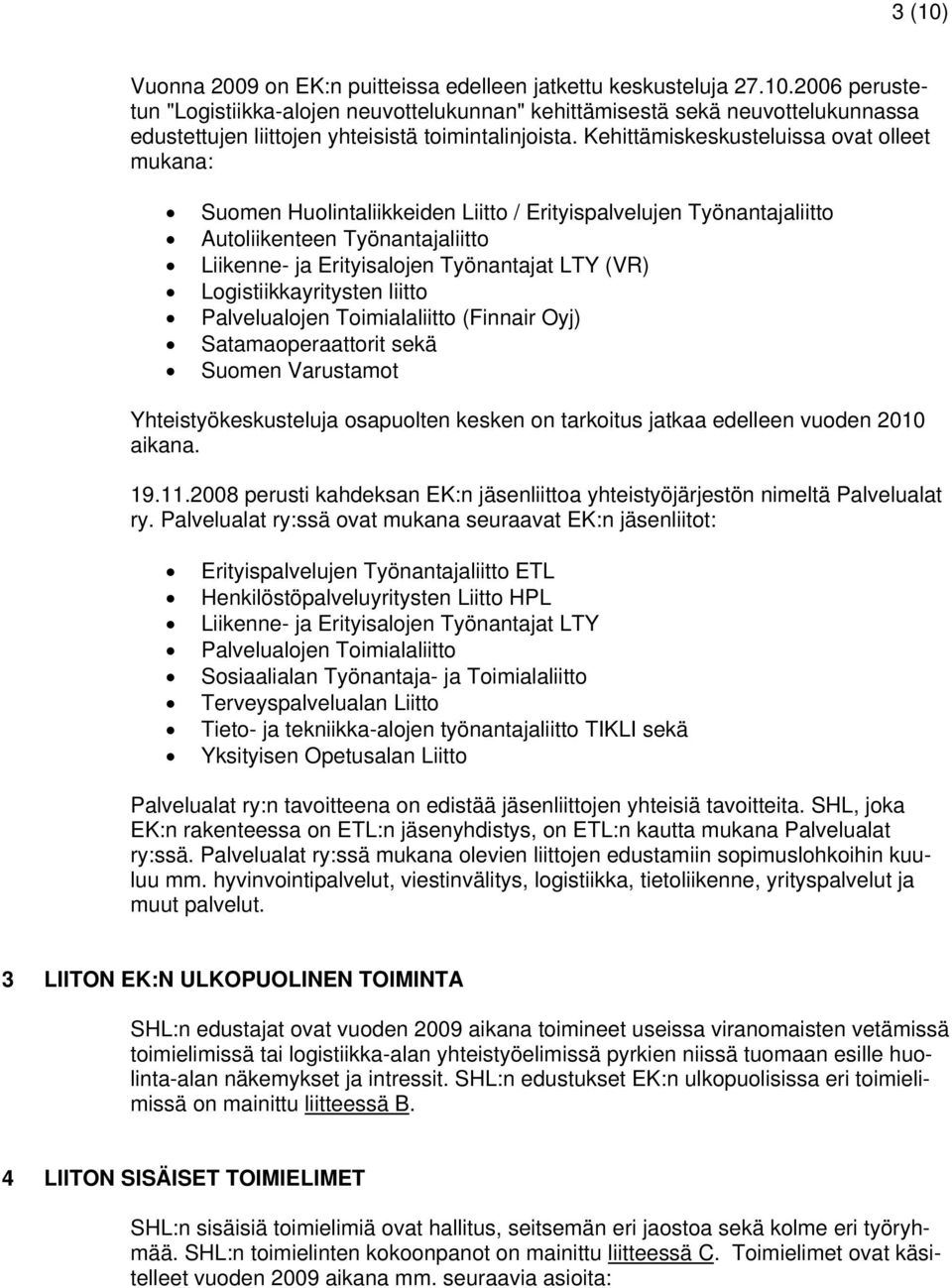 Logistiikkayritysten liitto Palvelualojen Toimialaliitto (Finnair Oyj) Satamaoperaattorit sekä Suomen Varustamot Yhteistyökeskusteluja osapuolten kesken on tarkoitus jatkaa edelleen vuoden 2010