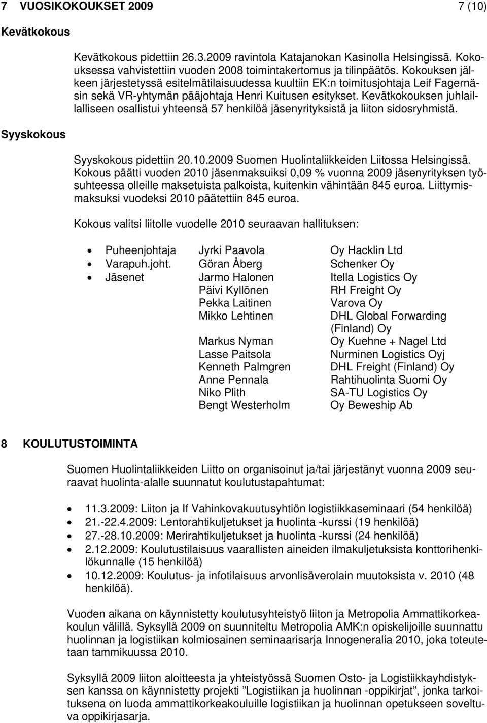 Kevätkokouksen juhlaillalliseen osallistui yhteensä 57 henkilöä jäsenyrityksistä ja liiton sidosryhmistä. Syyskokous pidettiin 20.10.2009 Suomen Huolintaliikkeiden Liitossa Helsingissä.