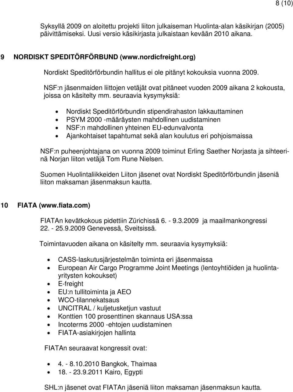 seuraavia kysymyksiä: Nordiskt Speditörförbundin stipendirahaston lakkauttaminen PSYM 2000 -määräysten mahdollinen uudistaminen NSF:n mahdollinen yhteinen EU-edunvalvonta Ajankohtaiset tapahtumat