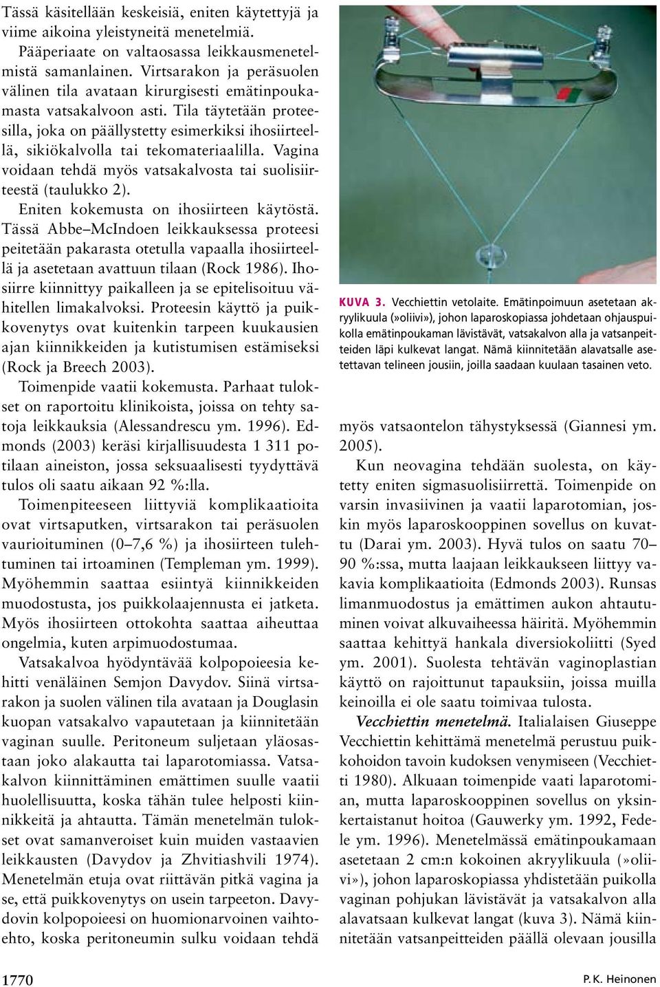 Tila täytetään proteesilla, joka on päällystetty esimerkiksi ihosiirteellä, sikiökalvolla tai tekomateriaalilla. Vagina voidaan tehdä myös vatsakalvosta tai suolisiirteestä (taulukko 2).