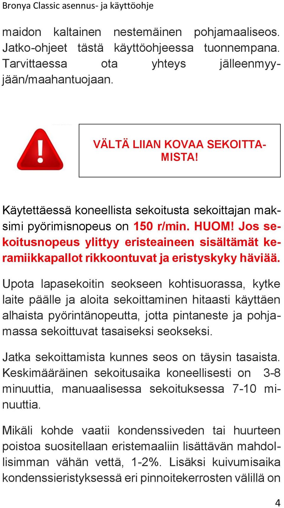 Upota lapasekoitin seokseen kohtisuorassa, kytke laite päälle ja aloita sekoittaminen hitaasti käyttäen alhaista pyörintänopeutta, jotta pintaneste ja pohjamassa sekoittuvat tasaiseksi seokseksi.