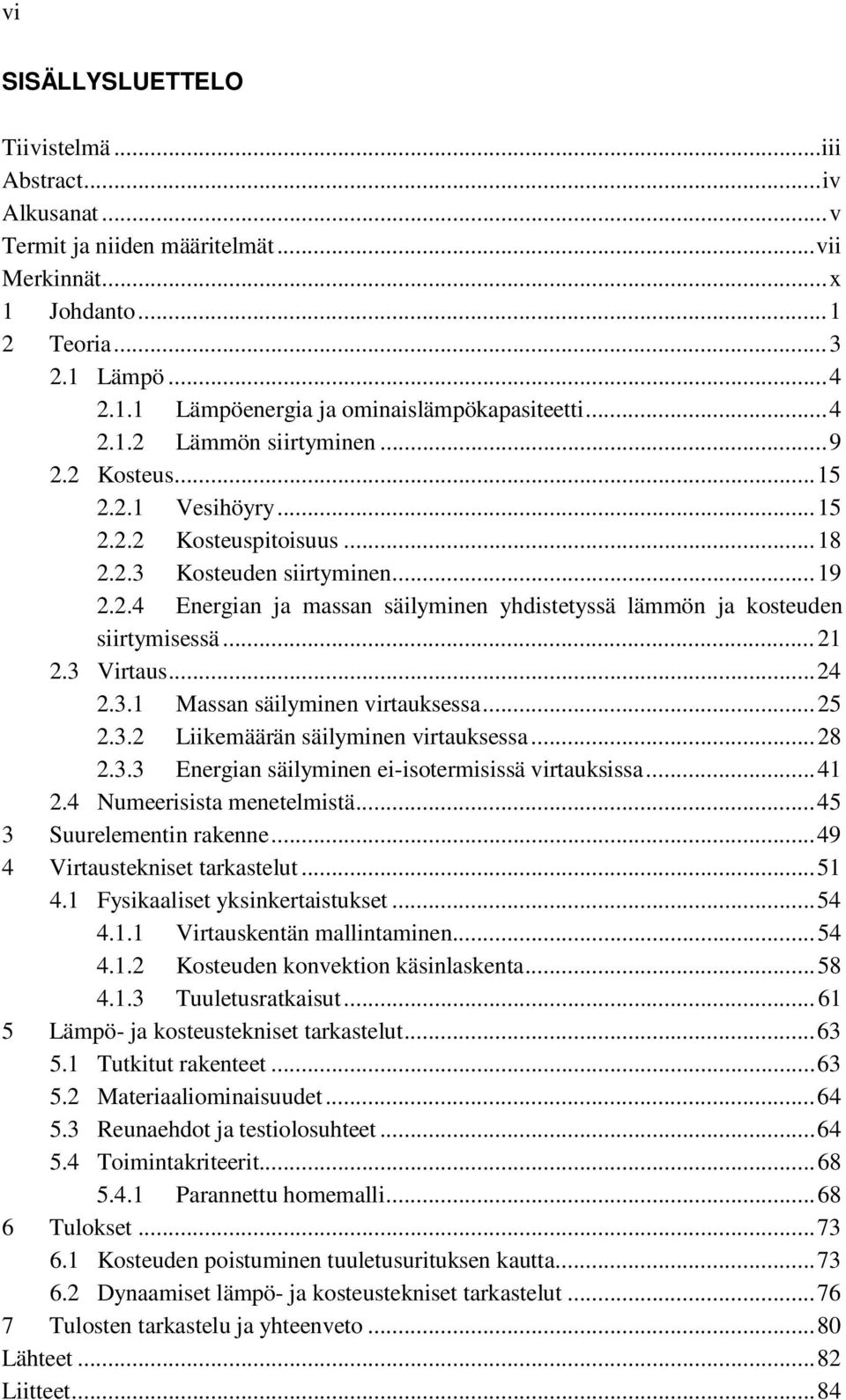 .4 Energian ja massan säilyminen yhdistetyssä lämmön ja kosteuden siirtymisessä... 1.3 Virtaus... 4.3.1 Massan säilyminen virtauksessa... 5.3. Liikemäärän säilyminen virtauksessa... 8.3.3 Energian säilyminen ei-isotermisissä virtauksissa.