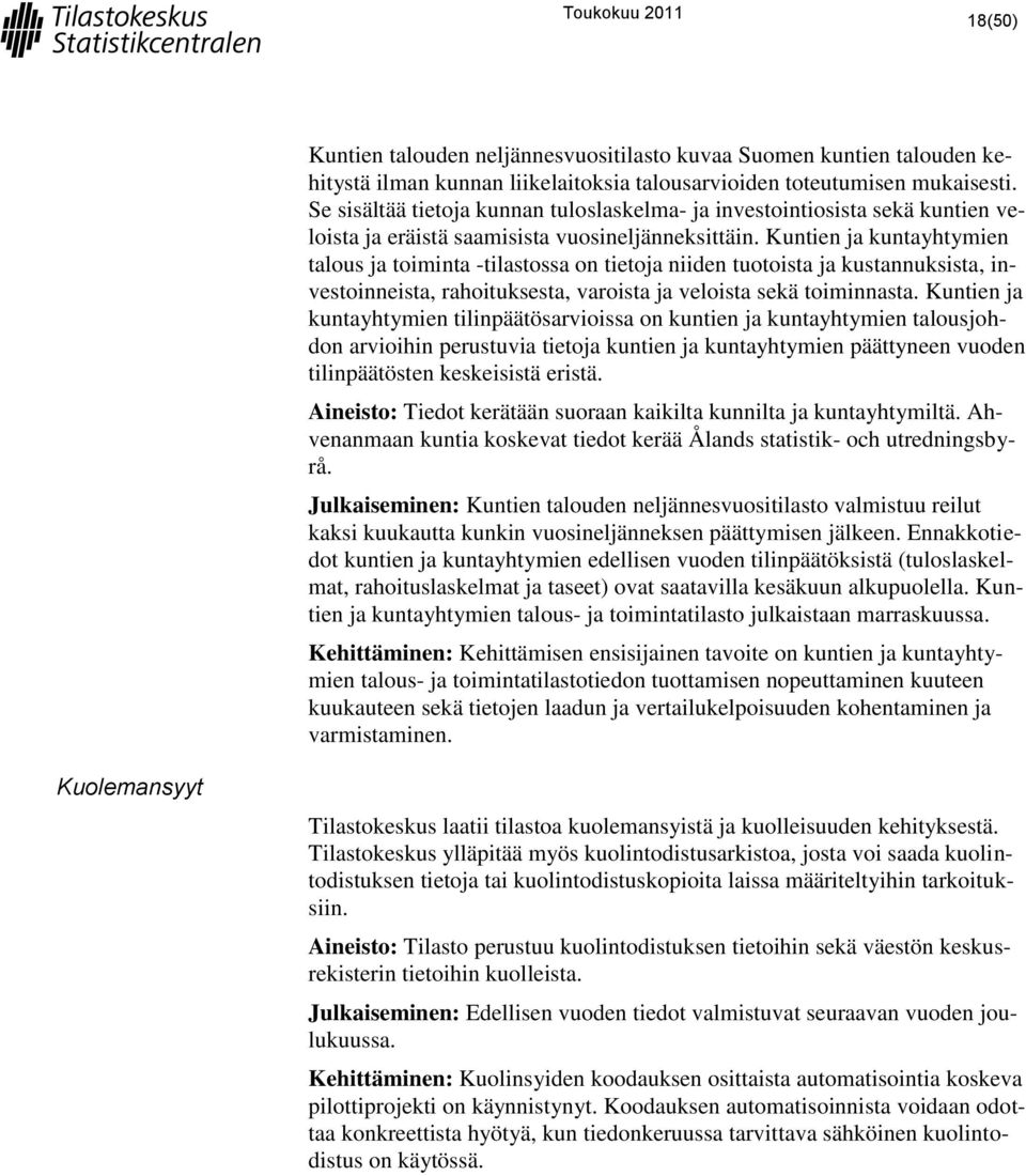 Kuntien ja kuntayhtymien talous ja toiminta -tilastossa on tietoja niiden tuotoista ja kustannuksista, investoinneista, rahoituksesta, varoista ja veloista sekä toiminnasta.