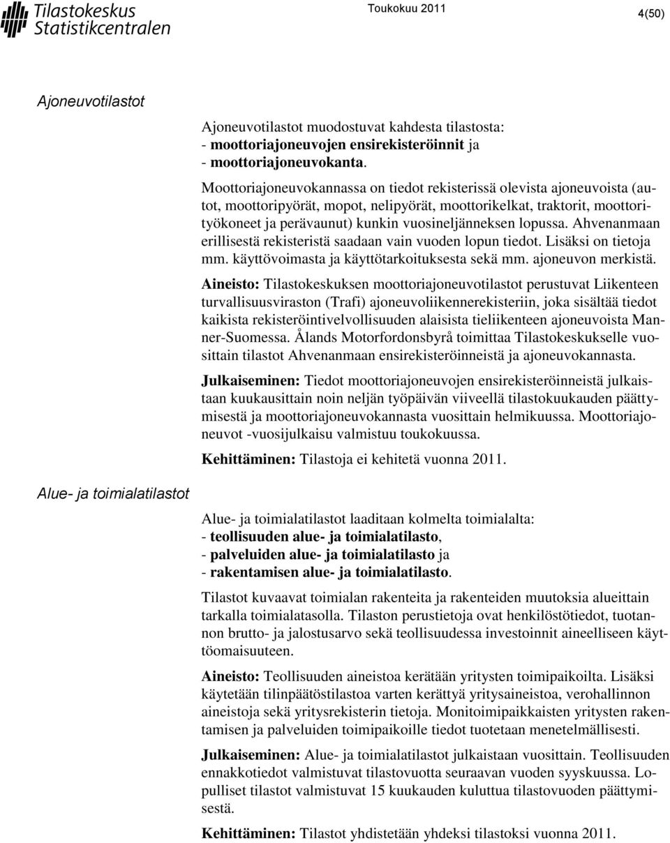 lopussa. Ahvenanmaan erillisestä rekisteristä saadaan vain vuoden lopun tiedot. Lisäksi on tietoja mm. käyttövoimasta ja käyttötarkoituksesta sekä mm. ajoneuvon merkistä.