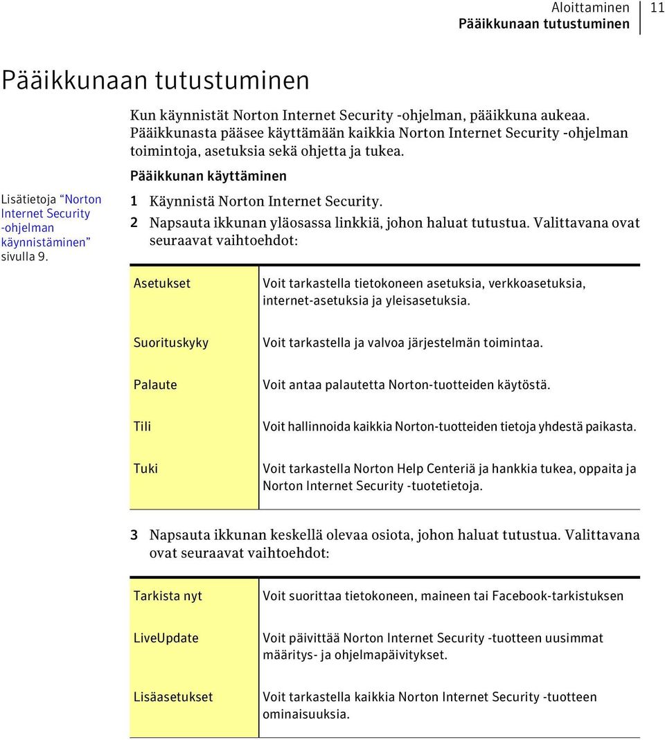 Pääikkunan käyttäminen Lisätietoja Norton Internet Security -ohjelman käynnistäminen sivulla 9. 1 Käynnistä Norton Internet Security. 2 Napsauta ikkunan yläosassa linkkiä, johon haluat tutustua.