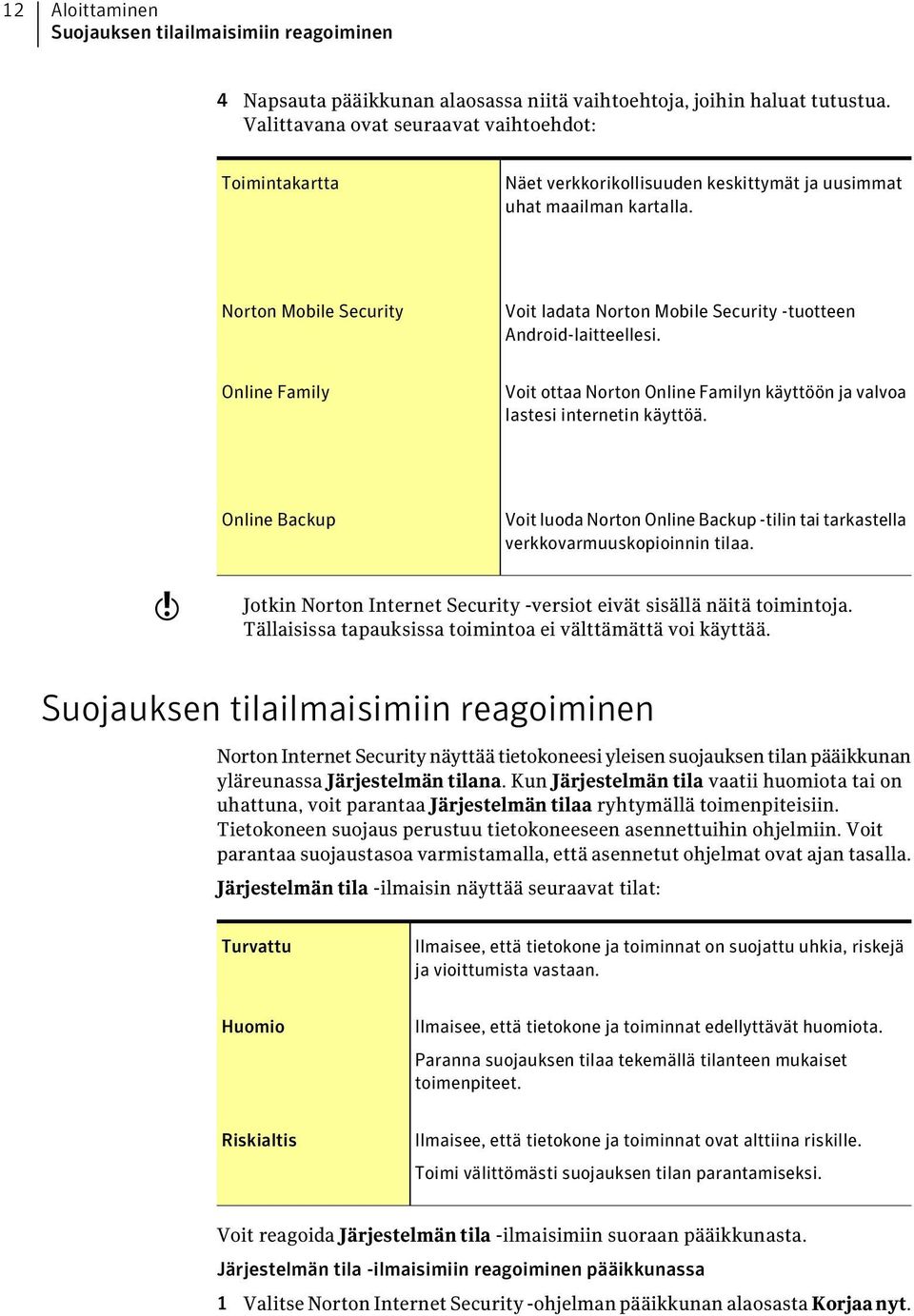 Norton Mobile Security Voit ladata Norton Mobile Security -tuotteen Android-laitteellesi. Online Family Voit ottaa Norton Online Familyn käyttöön ja valvoa lastesi internetin käyttöä.