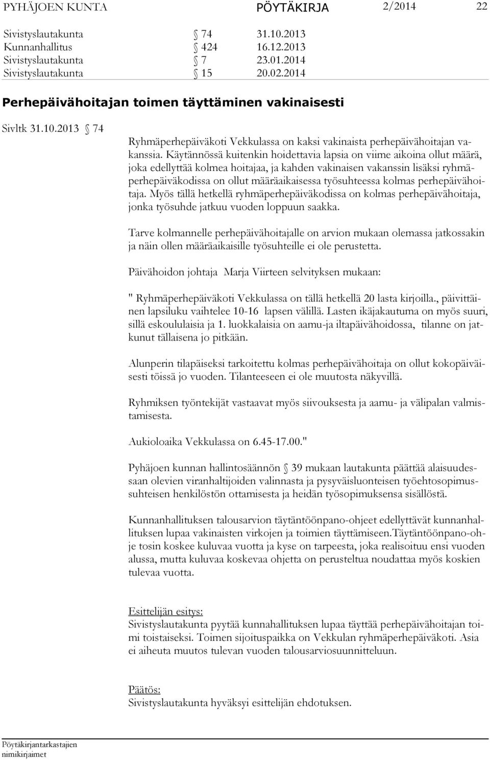 Käytännössä kuitenkin hoidettavia lapsia on viime aikoina ollut määrä, jo ka edel lyttää kolmea hoitajaa, ja kahden vakinaisen vakanssin lisäksi ryhmäper he päi väkodissa on ollut määräaikaisessa
