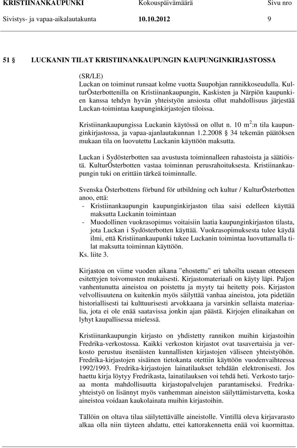 Kristiinankaupungissa Luckanin käytössä on ollut n. 10 m 2 :n tila kaupunginkirjastossa, ja vapaa-ajanlautakunnan 1.2.2008 34 tekemän päätöksen mukaan tila on luovutettu Luckanin käyttöön maksutta.