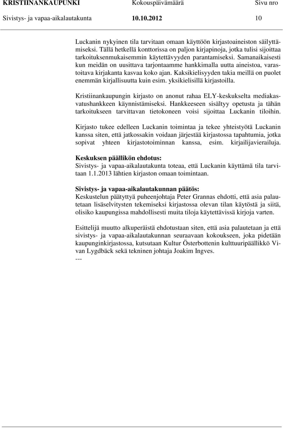 Samanaikaisesti kun meidän on uusittava tarjontaamme hankkimalla uutta aineistoa, varastoitava kirjakanta kasvaa koko ajan. Kaksikielisyyden takia meillä on puolet enemmän kirjallisuutta kuin esim.