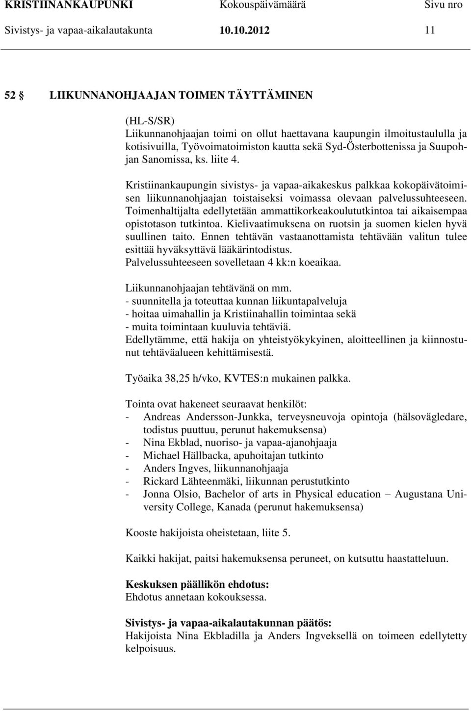 ja Suupohjan Sanomissa, ks. liite 4. Kristiinankaupungin sivistys- ja vapaa-aikakeskus palkkaa kokopäivätoimisen liikunnanohjaajan toistaiseksi voimassa olevaan palvelussuhteeseen.