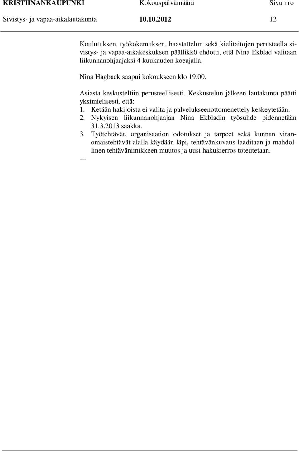 kuukauden koeajalla. Nina Hagback saapui kokoukseen klo 19.00. Asiasta keskusteltiin perusteellisesti. Keskustelun jälkeen lautakunta päätti yksimielisesti, että: 1.