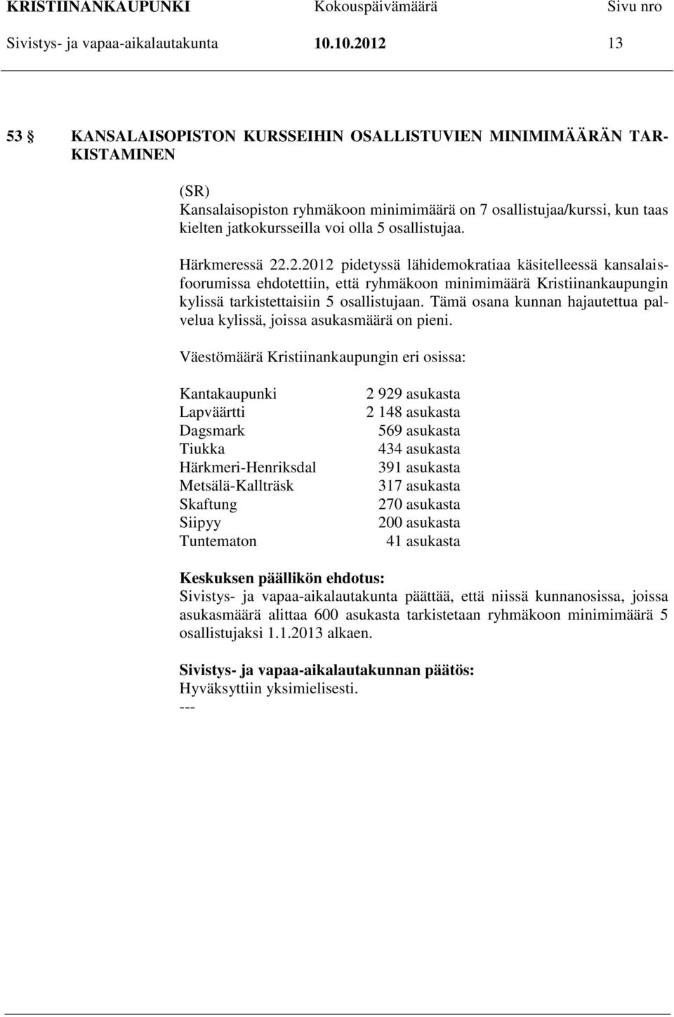 osallistujaa. Härkmeressä 22.2.2012 pidetyssä lähidemokratiaa käsitelleessä kansalaisfoorumissa ehdotettiin, että ryhmäkoon minimimäärä Kristiinankaupungin kylissä tarkistettaisiin 5 osallistujaan.