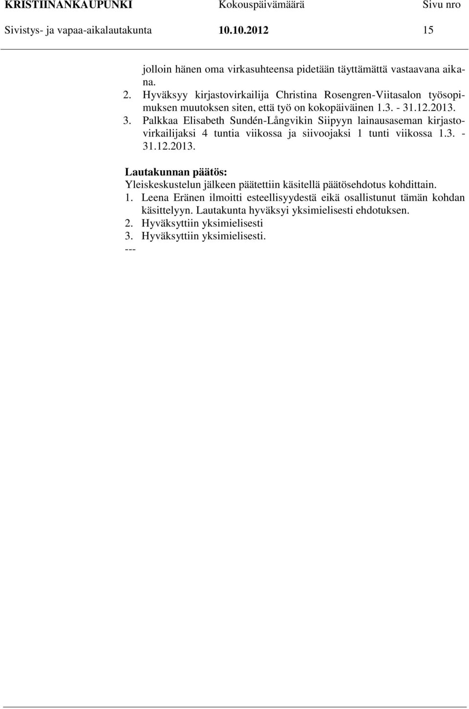 .12.2013. 3. Palkkaa Elisabeth Sundén-Långvikin Siipyyn lainausaseman kirjastovirkailijaksi 4 tuntia viikossa ja siivoojaksi 1 tunti viikossa 1.3. - 31.12.2013. Lautakunnan päätös: Yleiskeskustelun jälkeen päätettiin käsitellä päätösehdotus kohdittain.