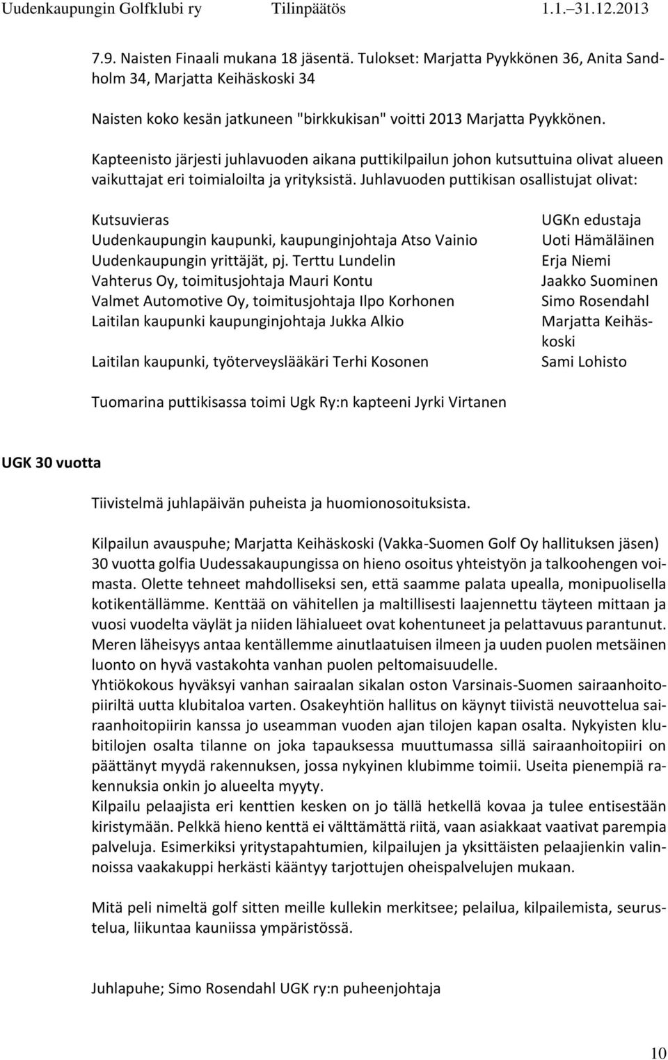 Juhlavuoden puttikisan osallistujat olivat: Kutsuvieras Uudenkaupungin kaupunki, kaupunginjohtaja Atso Vainio Uudenkaupungin yrittäjät, pj.