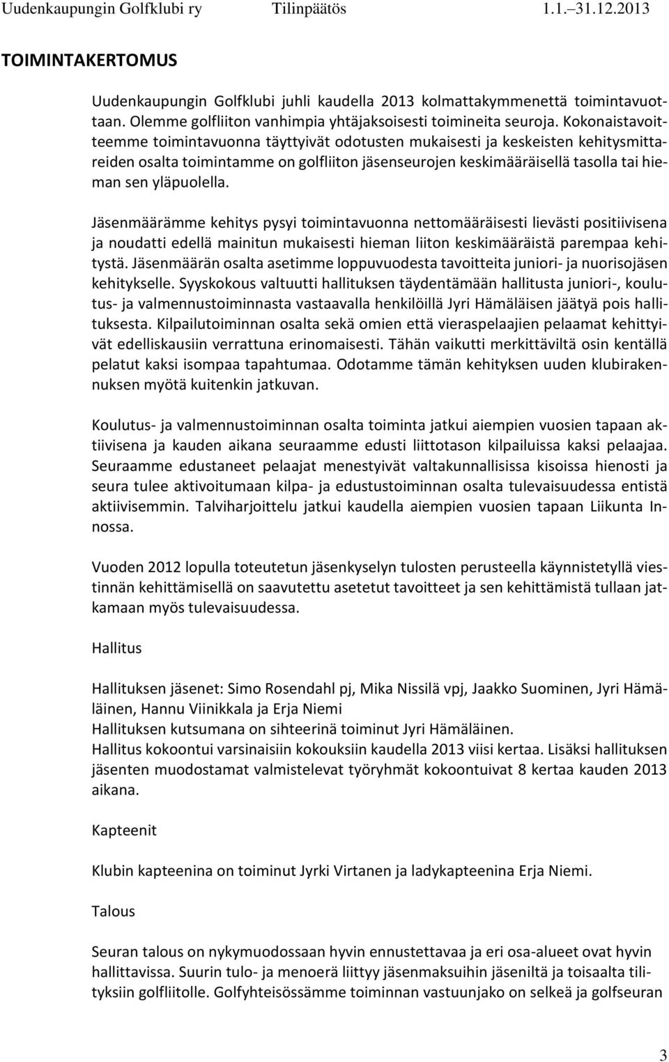 Jäsenmäärämme kehitys pysyi toimintavuonna nettomääräisesti lievästi positiivisena ja noudatti edellä mainitun mukaisesti hieman liiton keskimääräistä parempaa kehitystä.