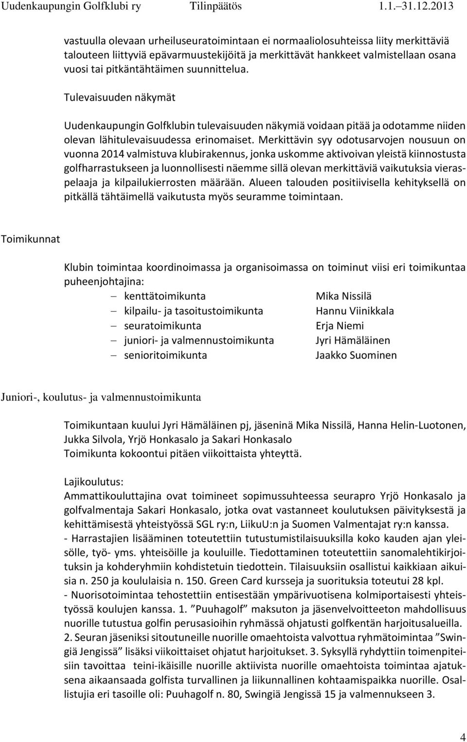 Merkittävin syy odotusarvojen nousuun on vuonna 2014 valmistuva klubirakennus, jonka uskomme aktivoivan yleistä kiinnostusta golfharrastukseen ja luonnollisesti näemme sillä olevan merkittäviä