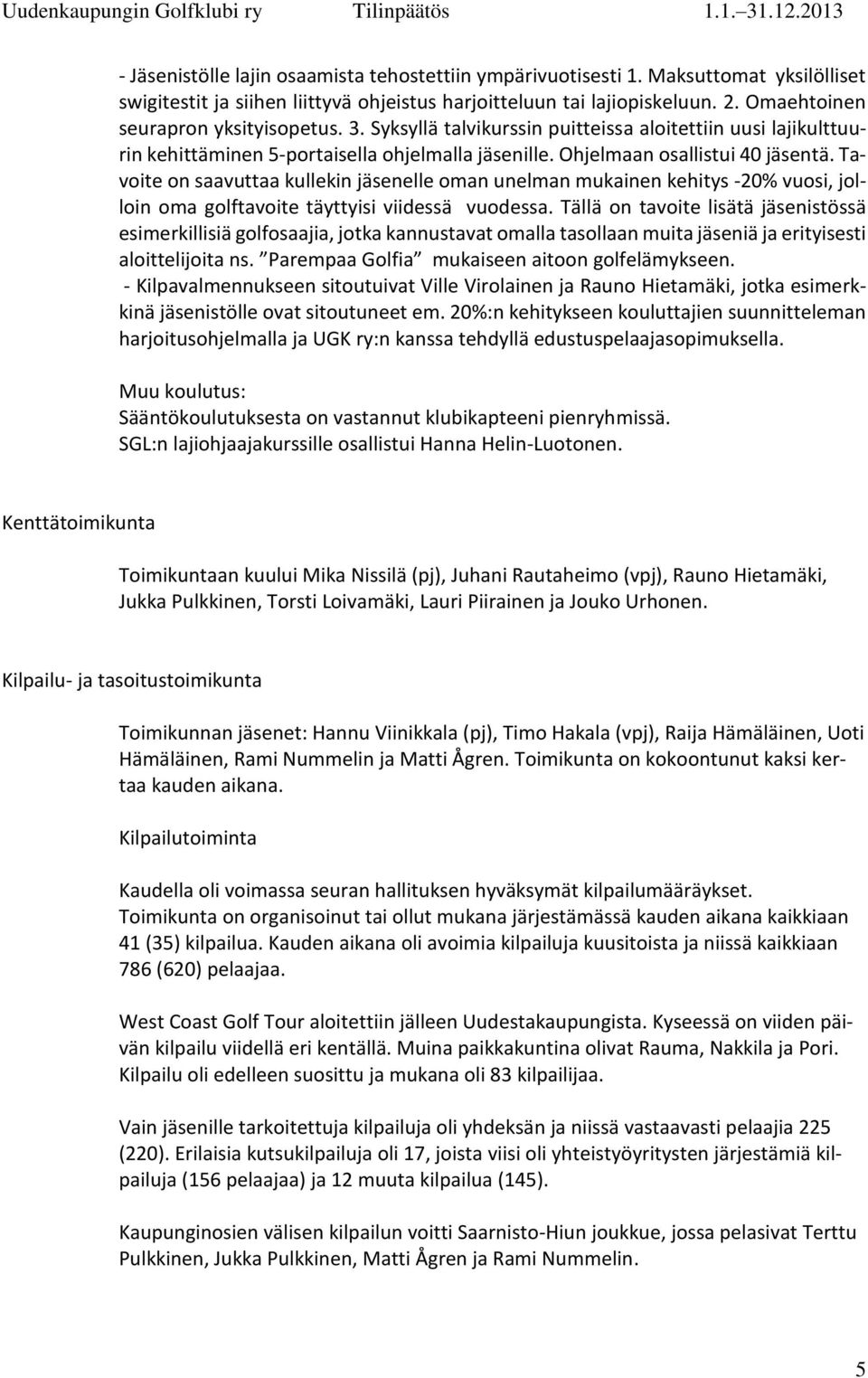 Tavoite on saavuttaa kullekin jäsenelle oman unelman mukainen kehitys -20% vuosi, jolloin oma golftavoite täyttyisi viidessä vuodessa.