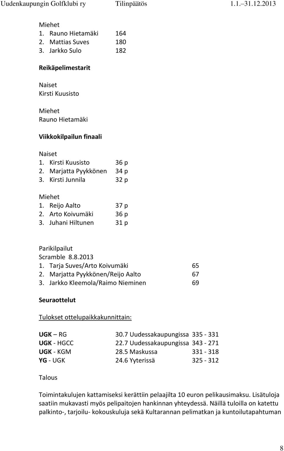 Marjatta Pyykkönen/Reijo Aalto 67 3. Jarkko Kleemola/Raimo Nieminen 69 Seuraottelut Tulokset ottelupaikkakunnittain: UGK RG 30.7 Uudessakaupungissa 335-331 UGK - HGCC 22.