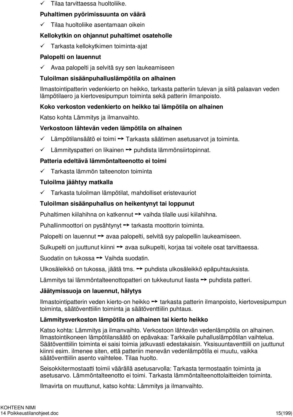 selvitä syy sen laukeamiseen Tuloilman sisäänpuhalluslämpötila on alhainen Ilmastointipatterin vedenkierto on heikko, tarkasta patteriin tulevan ja siitä palaavan veden lämpötilaero ja