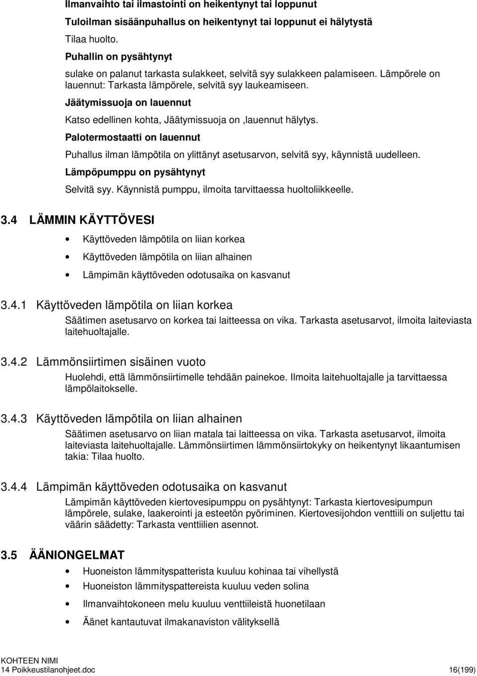 Jäätymissuoja on lauennut Katso edellinen kohta, Jäätymissuoja on,lauennut hälytys. Palotermostaatti on lauennut Puhallus ilman lämpötila on ylittänyt asetusarvon, selvitä syy, käynnistä uudelleen.