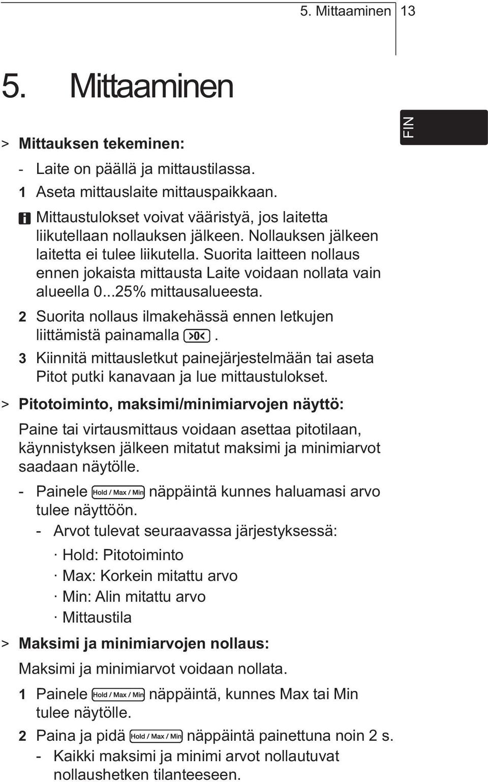 Suorita laitteen nollaus ennen jokaista mittausta Laite voidaan nollata vain alueella 0...25% mittausalueesta. 2 Suorita nollaus ilmakehässä ennen letkujen liittämistä painamalla.