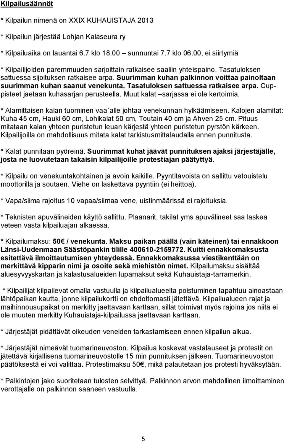 Suurimman kuhan palkinnon voittaa painoltaan suurimman kuhan saanut venekunta. Tasatuloksen sattuessa ratkaisee arpa. Cuppisteet jaetaan kuhasarjan perusteella. Muut kalat sarjassa ei ole kertoimia.