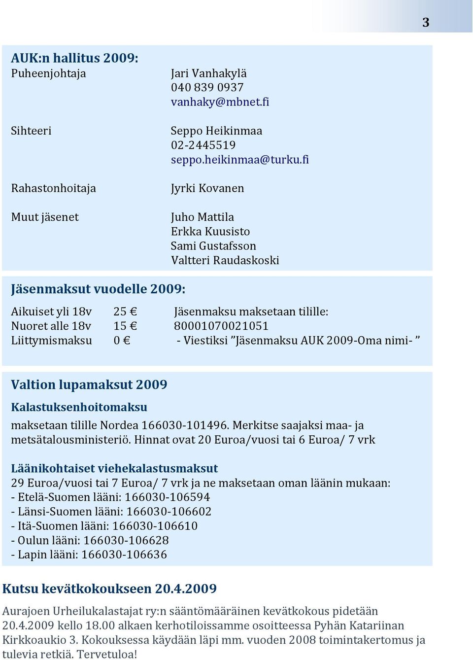 80001070021051 - Viestiksi Jäsenmaksu AUK 2009-Oma nimi- Valtion lupamaksut 2009 Kalastuksenhoitomaksu maksetaan tilille Nordea 166030-101496. Merkitse saajaksi maa- ja metsätalousministeriö.