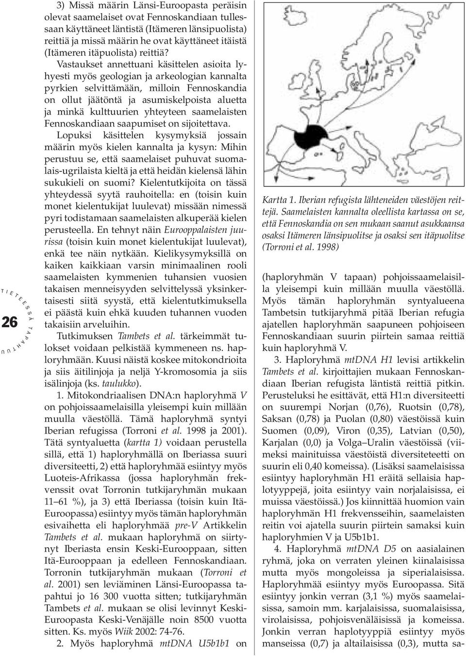 Vastaukset annettuani käsittelen asioita lyhyesti myös geologian ja arkeologian kannalta pyrkien selvittämään, milloin Fennoskandia on ollut jäätöntä ja asumiskelpoista aluetta ja minkä kulttuurien