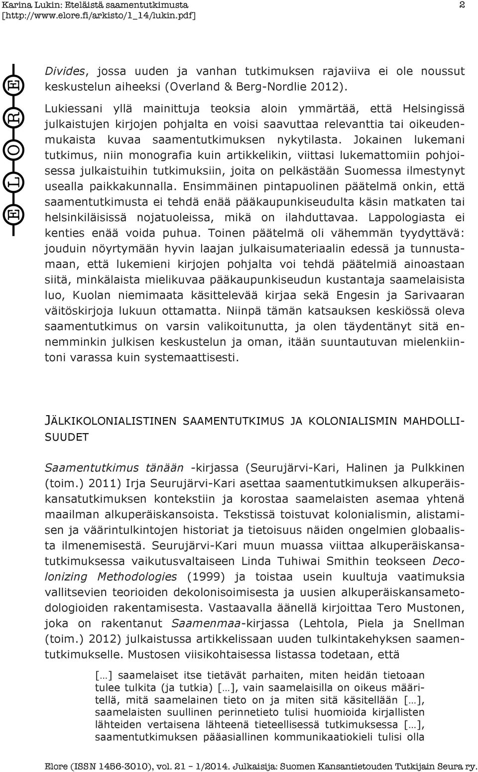 Jokainen lukemani tutkimus, niin monografia kuin artikkelikin, viittasi lukemattomiin pohjoisessa julkaistuihin tutkimuksiin, joita on pelkästään Suomessa ilmestynyt usealla paikkakunnalla.