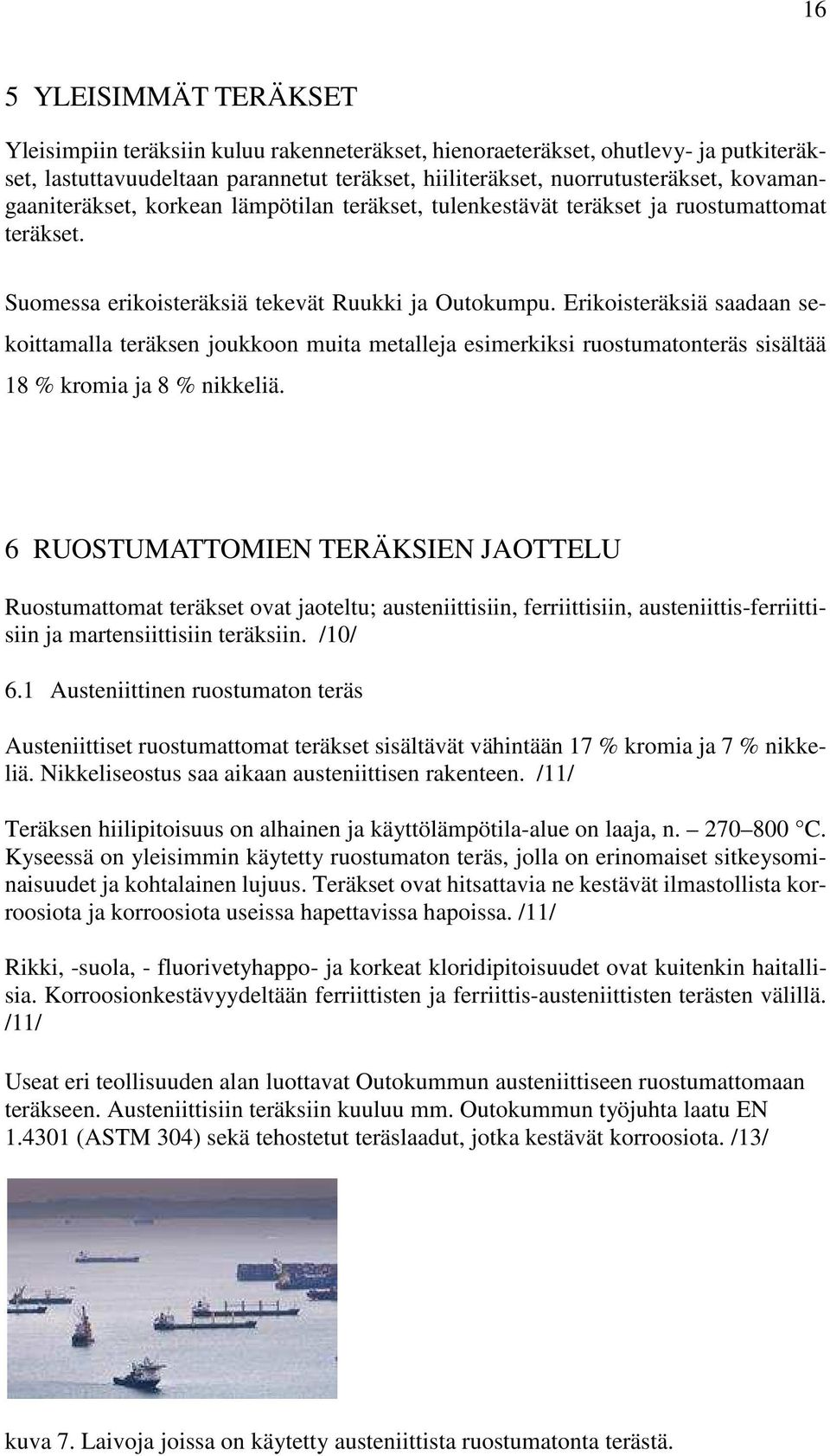 Erikoisteräksiä saadaan sekoittamalla teräksen joukkoon muita metalleja esimerkiksi ruostumatonteräs sisältää 18 % kromia ja 8 % nikkeliä.